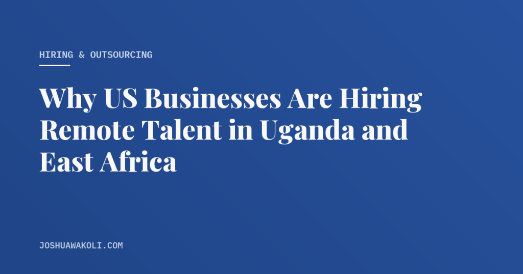 Why US businesses hire remote talent in Uganda and East Africa